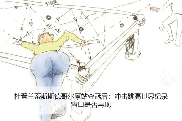 杜普兰蒂斯斯德哥尔摩站夺冠后：冲击跳高世界纪录窗口是否再现