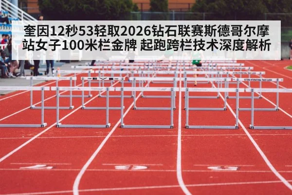奎因12秒53轻取2026钻石联赛斯德哥尔摩站女子100米栏金牌 起跑跨栏技术深度解析