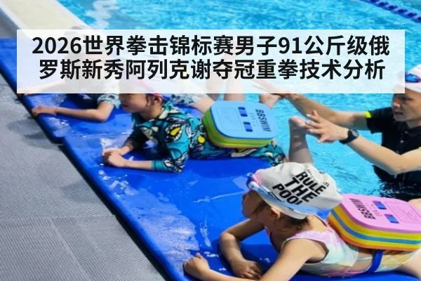 2026世界拳击锦标赛男子91公斤级俄罗斯新秀阿列克谢夺冠重拳技术分析
