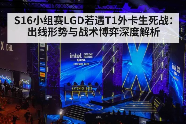 S16小组赛LGD若遇T1外卡生死战：出线形势与战术博弈深度解析