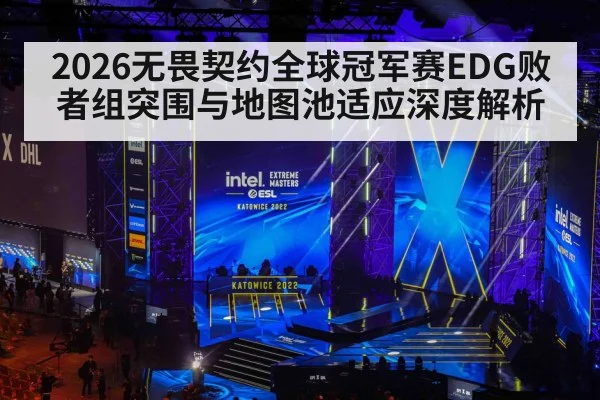 2026无畏契约全球冠军赛EDG败者组突围与地图池适应深度解析