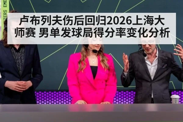 卢布列夫伤后回归2026上海大师赛 男单发球局得分率变化分析